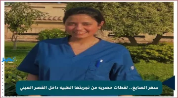 سهر الصايغ.. لقطات حصرية من تجربتها الطبية داخل القصر العيني